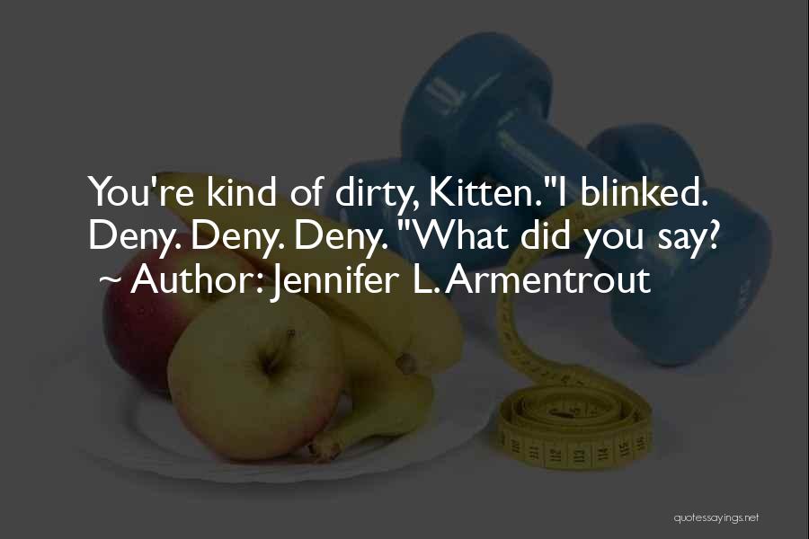 Jennifer L. Armentrout Quotes: You're Kind Of Dirty, Kitten.i Blinked. Deny. Deny. Deny. What Did You Say?