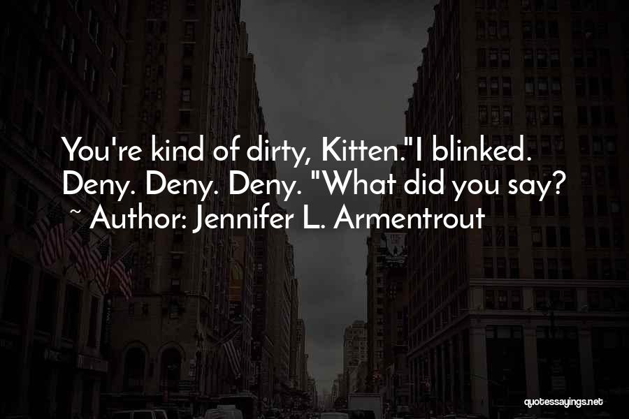 Jennifer L. Armentrout Quotes: You're Kind Of Dirty, Kitten.i Blinked. Deny. Deny. Deny. What Did You Say?