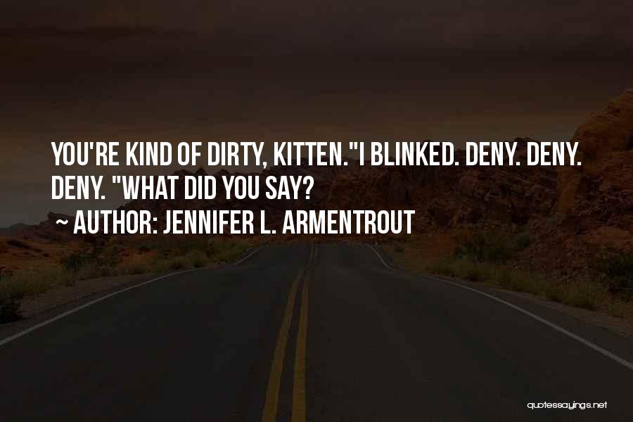 Jennifer L. Armentrout Quotes: You're Kind Of Dirty, Kitten.i Blinked. Deny. Deny. Deny. What Did You Say?