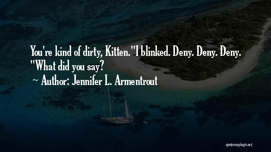 Jennifer L. Armentrout Quotes: You're Kind Of Dirty, Kitten.i Blinked. Deny. Deny. Deny. What Did You Say?