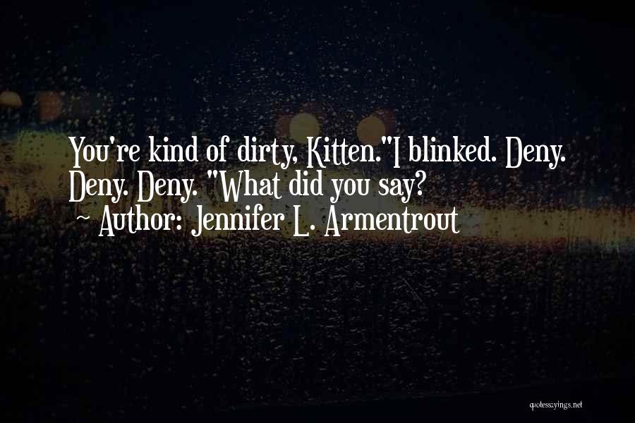 Jennifer L. Armentrout Quotes: You're Kind Of Dirty, Kitten.i Blinked. Deny. Deny. Deny. What Did You Say?