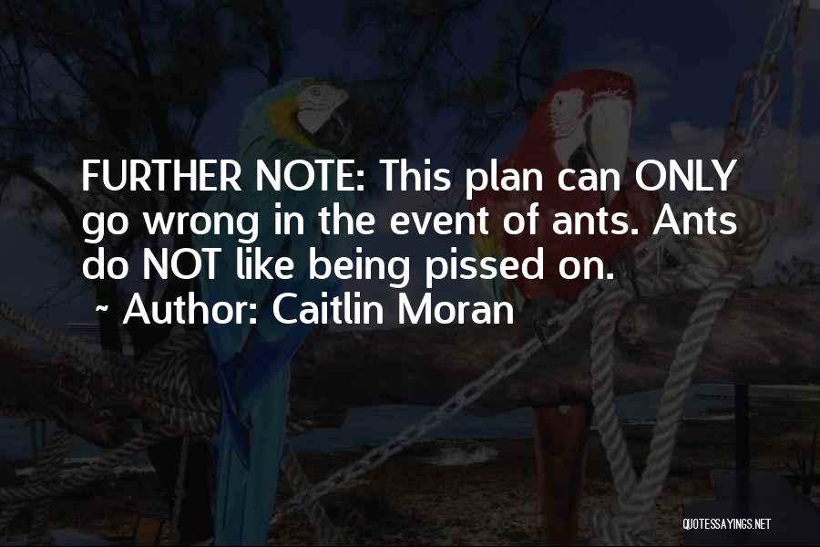 Caitlin Moran Quotes: Further Note: This Plan Can Only Go Wrong In The Event Of Ants. Ants Do Not Like Being Pissed On.