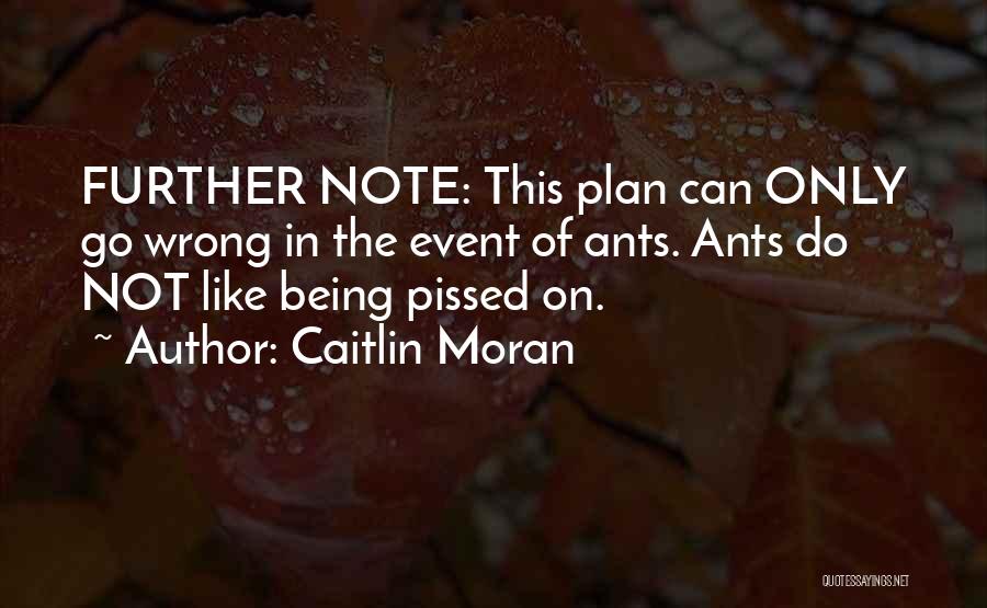 Caitlin Moran Quotes: Further Note: This Plan Can Only Go Wrong In The Event Of Ants. Ants Do Not Like Being Pissed On.