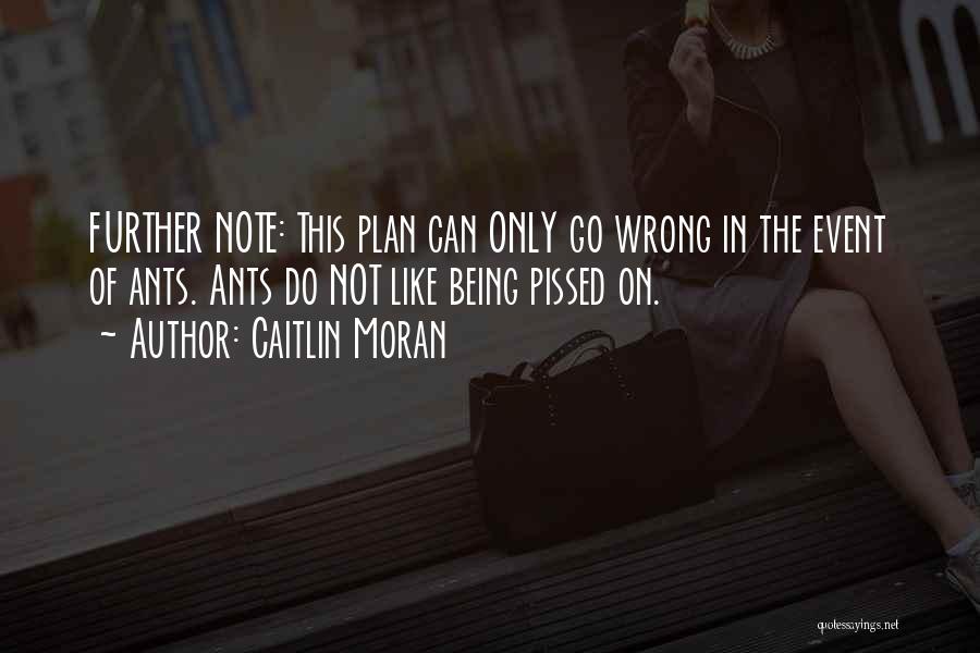 Caitlin Moran Quotes: Further Note: This Plan Can Only Go Wrong In The Event Of Ants. Ants Do Not Like Being Pissed On.