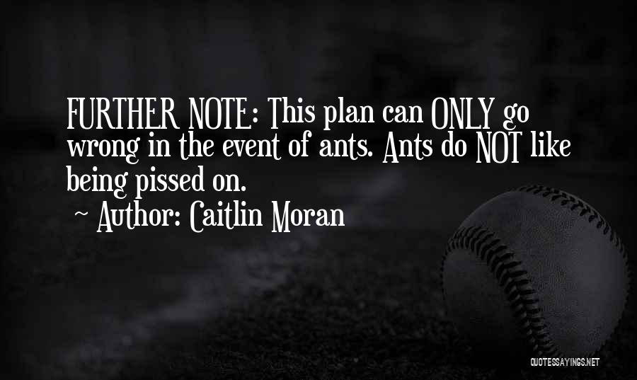 Caitlin Moran Quotes: Further Note: This Plan Can Only Go Wrong In The Event Of Ants. Ants Do Not Like Being Pissed On.