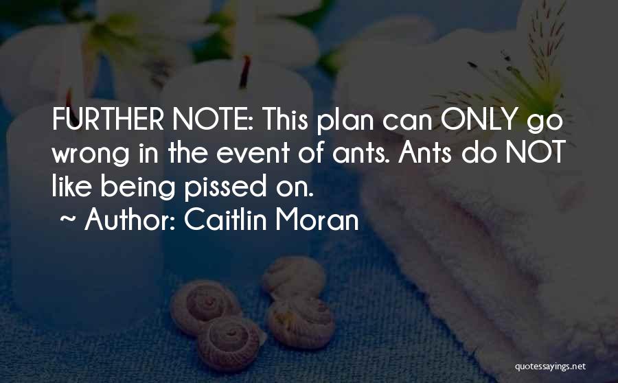 Caitlin Moran Quotes: Further Note: This Plan Can Only Go Wrong In The Event Of Ants. Ants Do Not Like Being Pissed On.