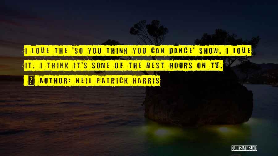 Neil Patrick Harris Quotes: I Love The 'so You Think You Can Dance' Show. I Love It. I Think It's Some Of The Best