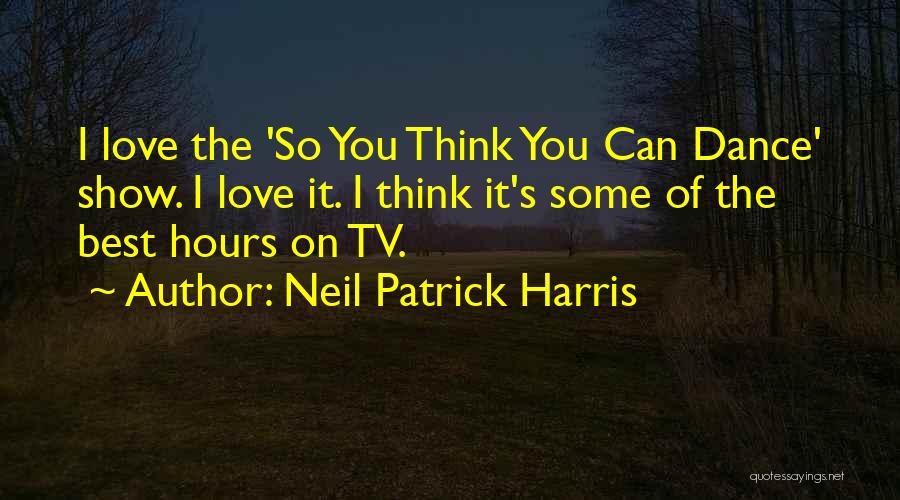 Neil Patrick Harris Quotes: I Love The 'so You Think You Can Dance' Show. I Love It. I Think It's Some Of The Best