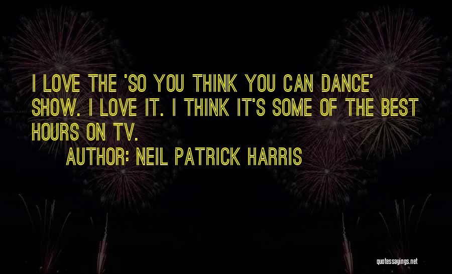 Neil Patrick Harris Quotes: I Love The 'so You Think You Can Dance' Show. I Love It. I Think It's Some Of The Best
