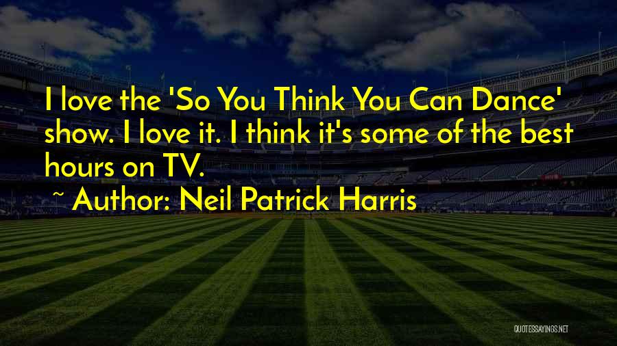 Neil Patrick Harris Quotes: I Love The 'so You Think You Can Dance' Show. I Love It. I Think It's Some Of The Best