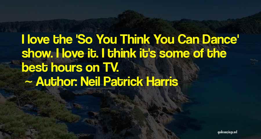 Neil Patrick Harris Quotes: I Love The 'so You Think You Can Dance' Show. I Love It. I Think It's Some Of The Best