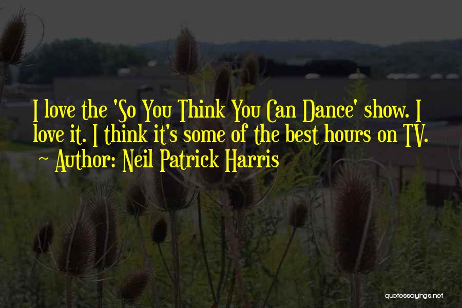 Neil Patrick Harris Quotes: I Love The 'so You Think You Can Dance' Show. I Love It. I Think It's Some Of The Best