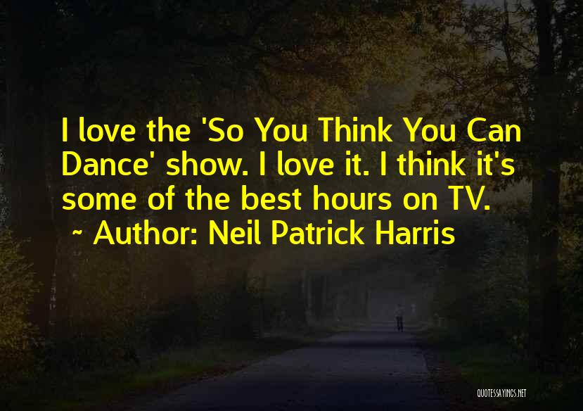 Neil Patrick Harris Quotes: I Love The 'so You Think You Can Dance' Show. I Love It. I Think It's Some Of The Best