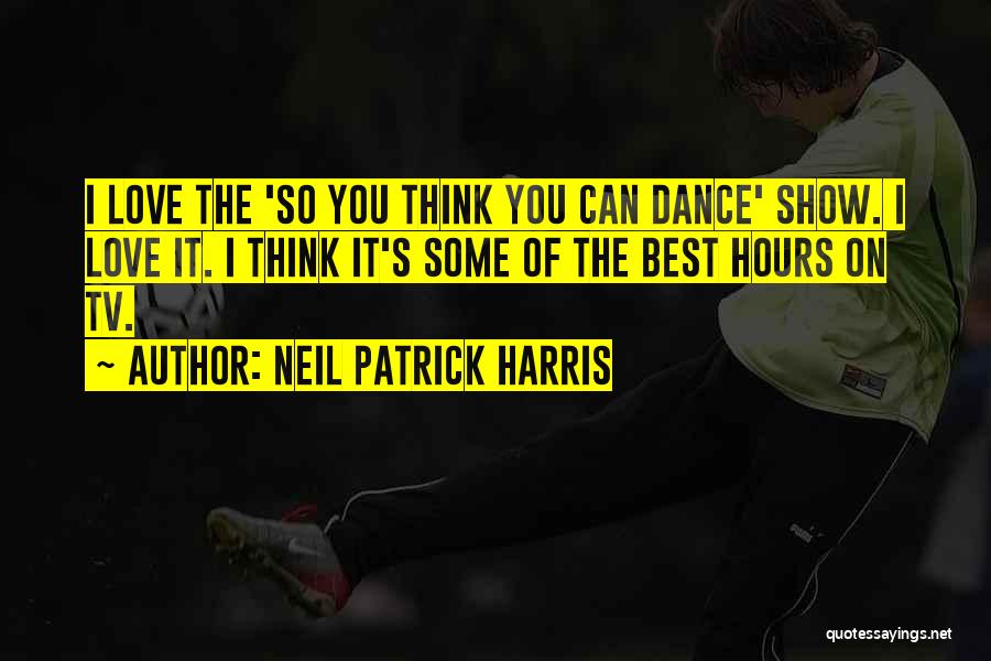 Neil Patrick Harris Quotes: I Love The 'so You Think You Can Dance' Show. I Love It. I Think It's Some Of The Best