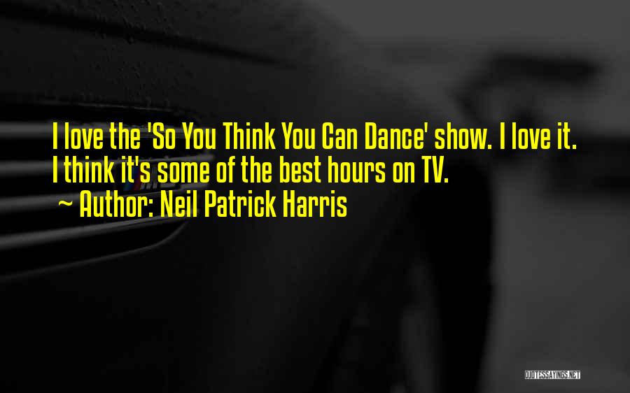 Neil Patrick Harris Quotes: I Love The 'so You Think You Can Dance' Show. I Love It. I Think It's Some Of The Best