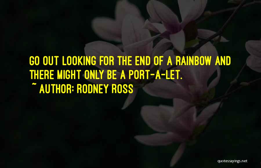 Rodney Ross Quotes: Go Out Looking For The End Of A Rainbow And There Might Only Be A Port-a-let.