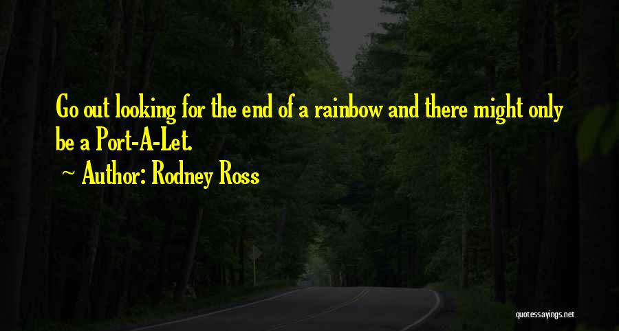 Rodney Ross Quotes: Go Out Looking For The End Of A Rainbow And There Might Only Be A Port-a-let.