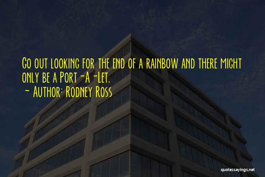 Rodney Ross Quotes: Go Out Looking For The End Of A Rainbow And There Might Only Be A Port-a-let.