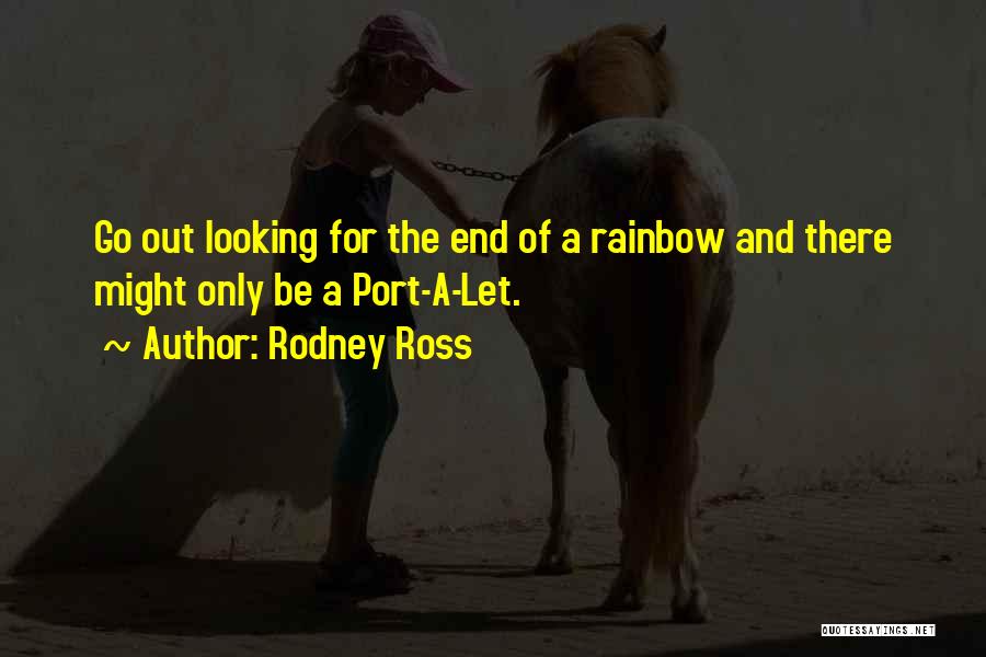 Rodney Ross Quotes: Go Out Looking For The End Of A Rainbow And There Might Only Be A Port-a-let.