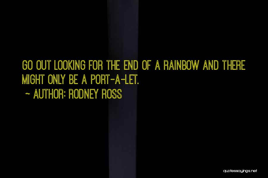 Rodney Ross Quotes: Go Out Looking For The End Of A Rainbow And There Might Only Be A Port-a-let.