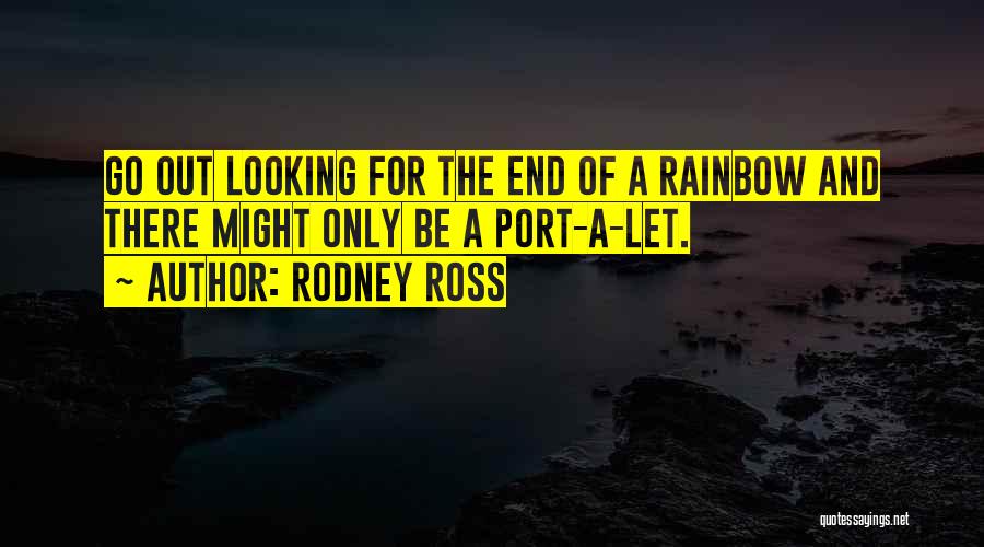 Rodney Ross Quotes: Go Out Looking For The End Of A Rainbow And There Might Only Be A Port-a-let.