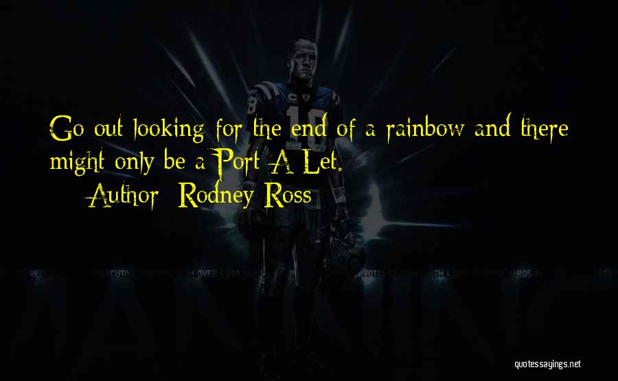 Rodney Ross Quotes: Go Out Looking For The End Of A Rainbow And There Might Only Be A Port-a-let.