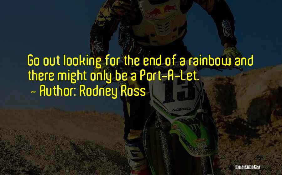 Rodney Ross Quotes: Go Out Looking For The End Of A Rainbow And There Might Only Be A Port-a-let.