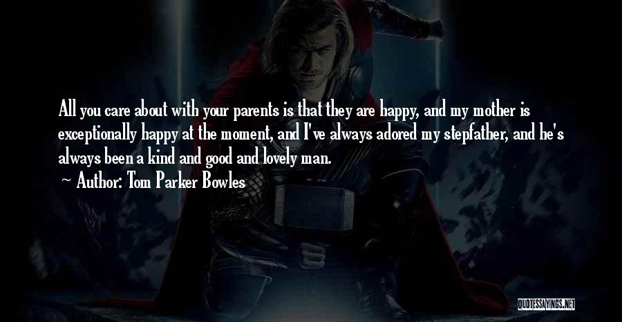 Tom Parker Bowles Quotes: All You Care About With Your Parents Is That They Are Happy, And My Mother Is Exceptionally Happy At The