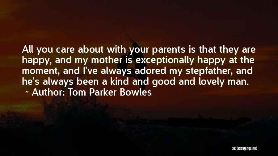Tom Parker Bowles Quotes: All You Care About With Your Parents Is That They Are Happy, And My Mother Is Exceptionally Happy At The