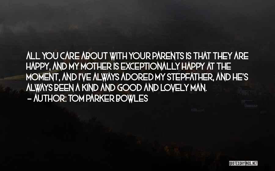 Tom Parker Bowles Quotes: All You Care About With Your Parents Is That They Are Happy, And My Mother Is Exceptionally Happy At The
