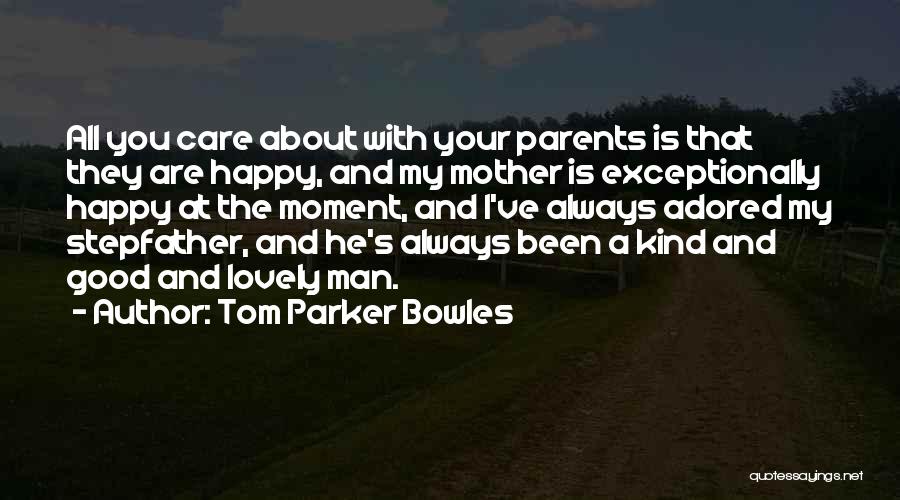 Tom Parker Bowles Quotes: All You Care About With Your Parents Is That They Are Happy, And My Mother Is Exceptionally Happy At The