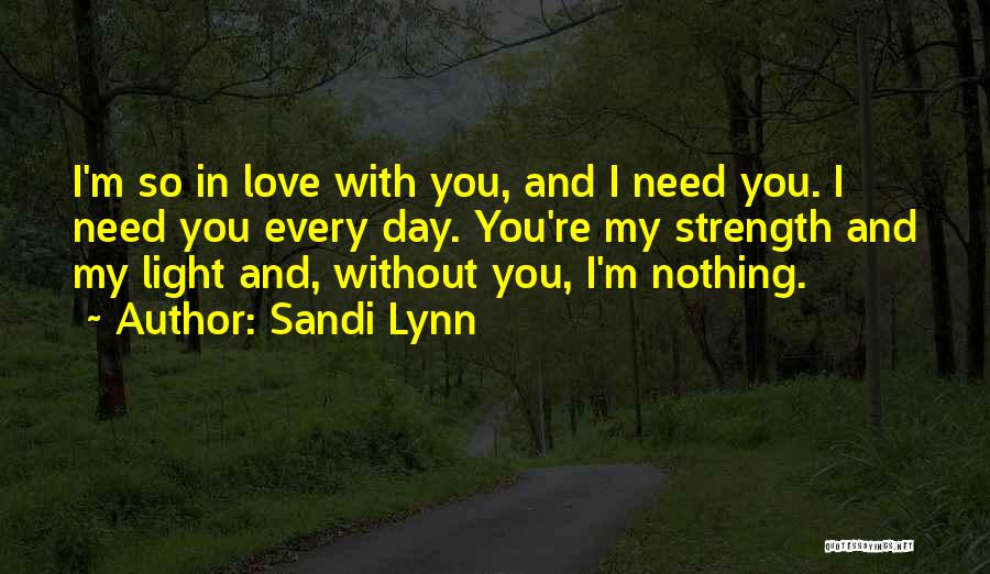 Sandi Lynn Quotes: I'm So In Love With You, And I Need You. I Need You Every Day. You're My Strength And My