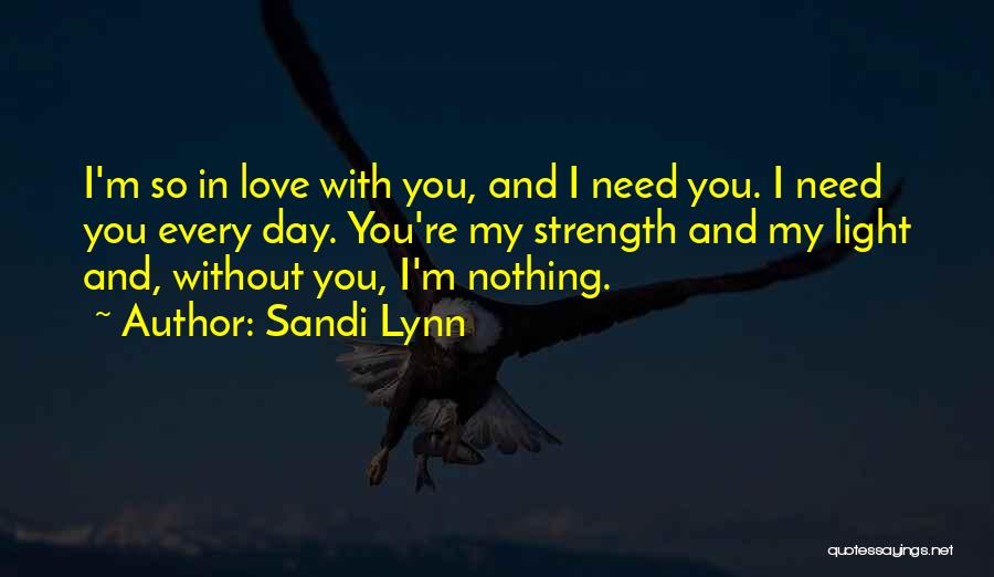 Sandi Lynn Quotes: I'm So In Love With You, And I Need You. I Need You Every Day. You're My Strength And My