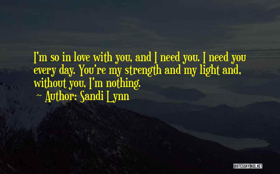 Sandi Lynn Quotes: I'm So In Love With You, And I Need You. I Need You Every Day. You're My Strength And My