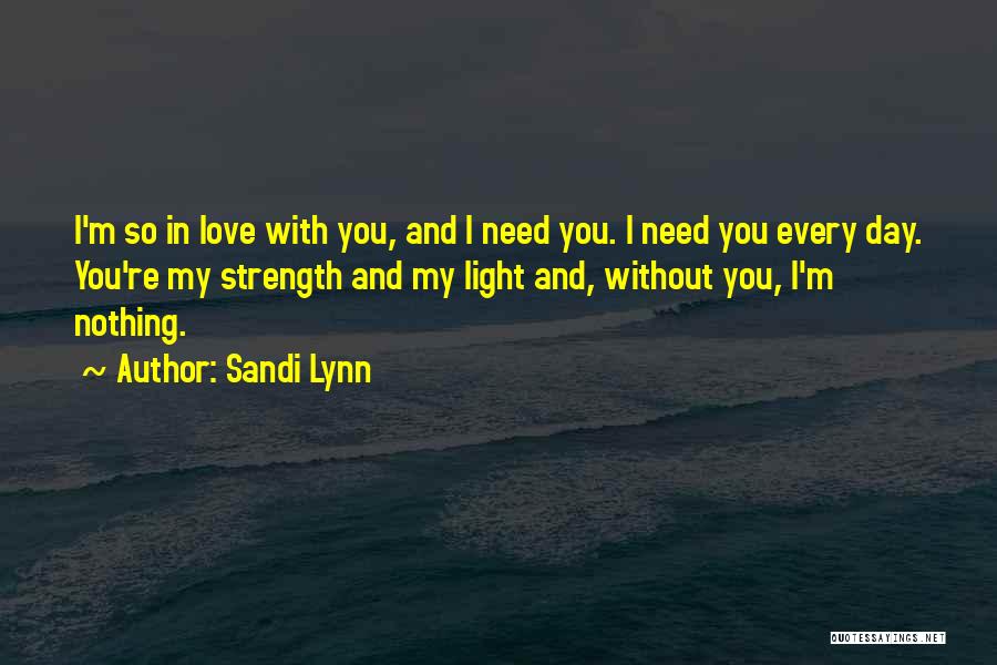 Sandi Lynn Quotes: I'm So In Love With You, And I Need You. I Need You Every Day. You're My Strength And My