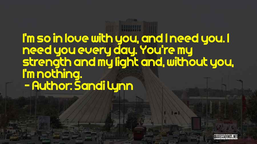 Sandi Lynn Quotes: I'm So In Love With You, And I Need You. I Need You Every Day. You're My Strength And My