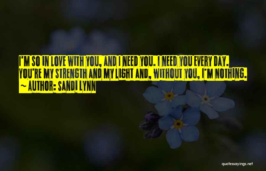 Sandi Lynn Quotes: I'm So In Love With You, And I Need You. I Need You Every Day. You're My Strength And My