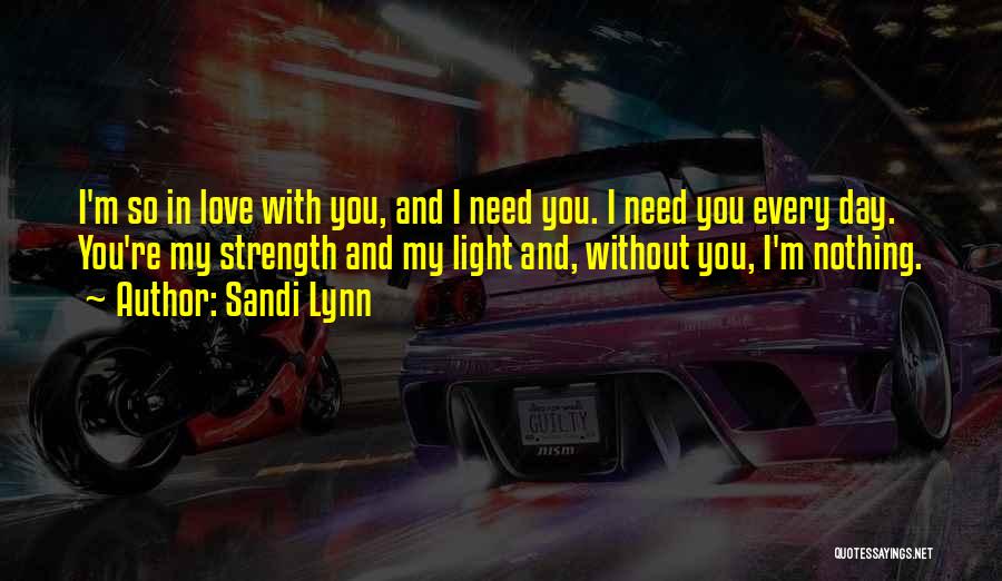 Sandi Lynn Quotes: I'm So In Love With You, And I Need You. I Need You Every Day. You're My Strength And My