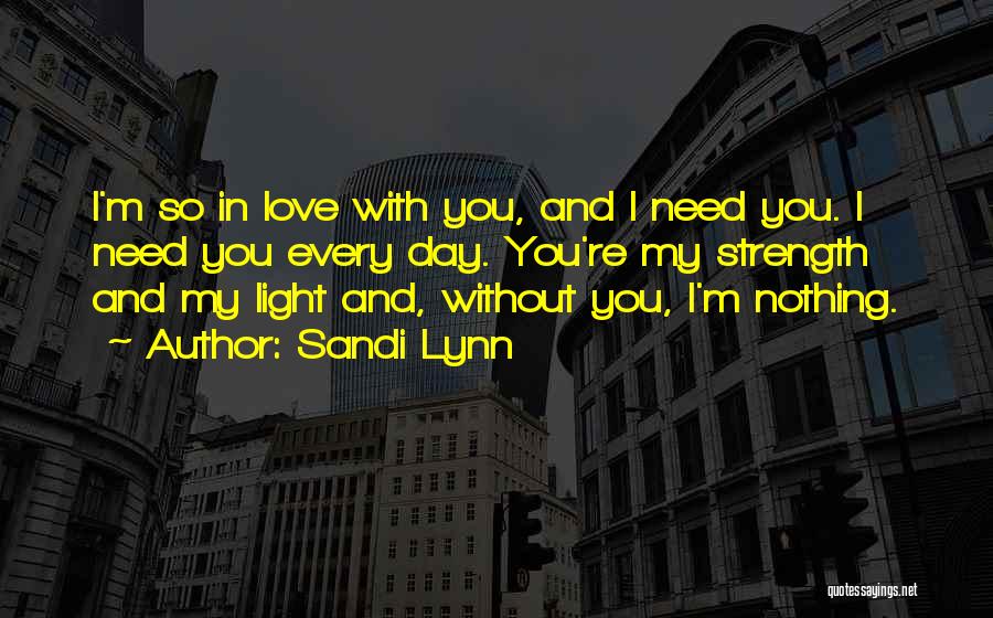 Sandi Lynn Quotes: I'm So In Love With You, And I Need You. I Need You Every Day. You're My Strength And My