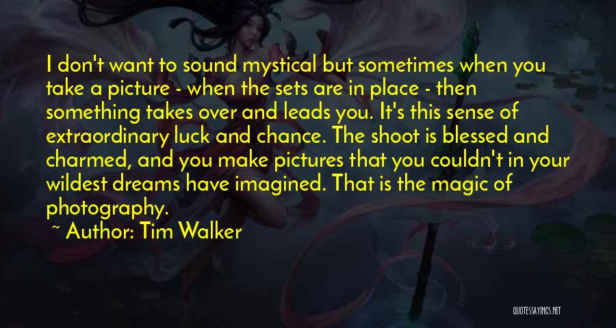 Tim Walker Quotes: I Don't Want To Sound Mystical But Sometimes When You Take A Picture - When The Sets Are In Place