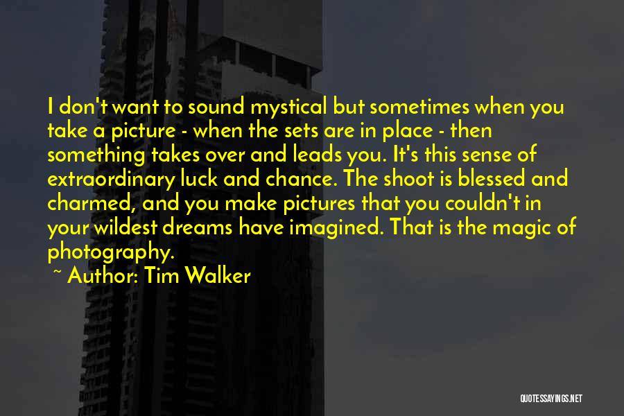 Tim Walker Quotes: I Don't Want To Sound Mystical But Sometimes When You Take A Picture - When The Sets Are In Place