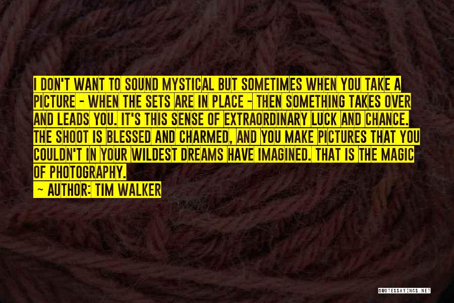 Tim Walker Quotes: I Don't Want To Sound Mystical But Sometimes When You Take A Picture - When The Sets Are In Place