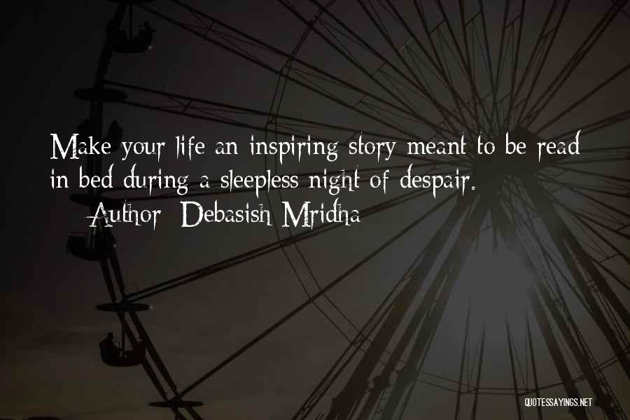 Debasish Mridha Quotes: Make Your Life An Inspiring Story Meant To Be Read In Bed During A Sleepless Night Of Despair.