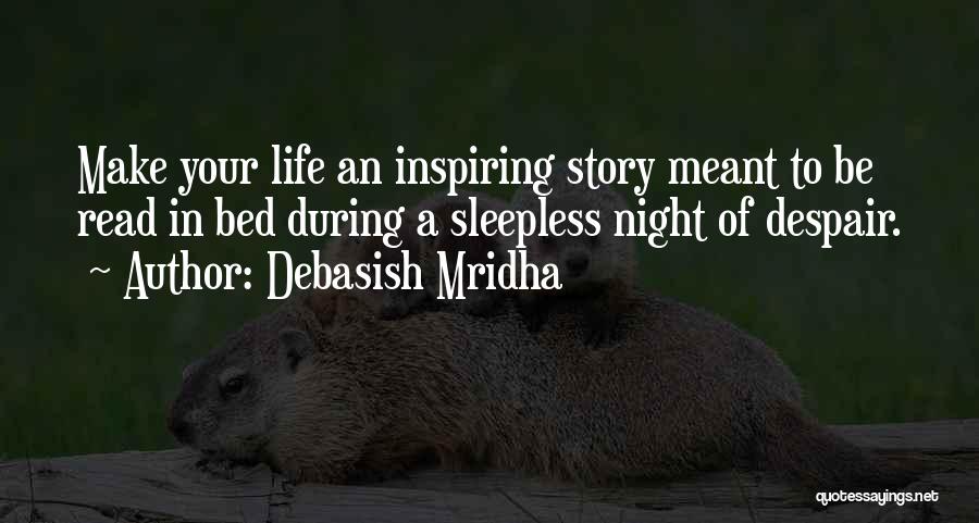 Debasish Mridha Quotes: Make Your Life An Inspiring Story Meant To Be Read In Bed During A Sleepless Night Of Despair.