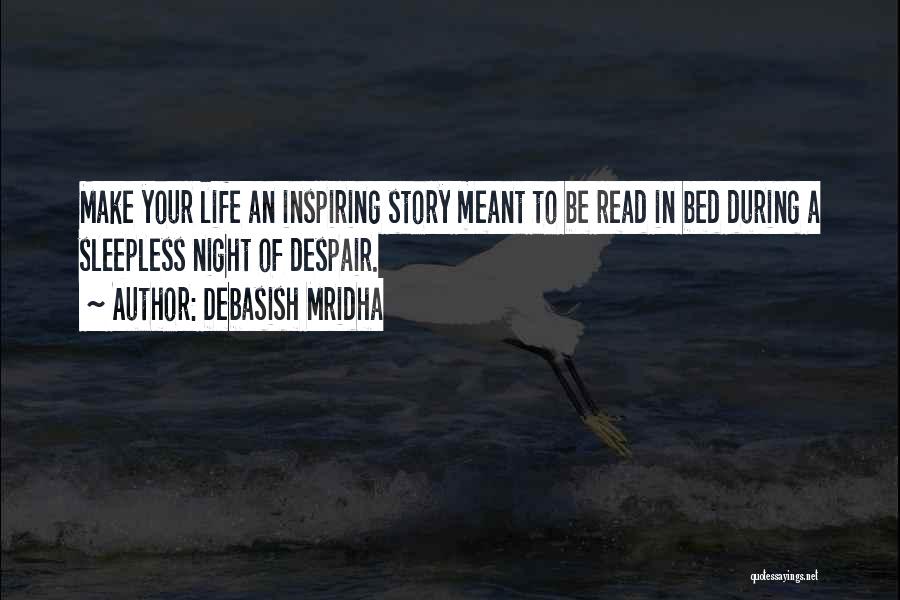 Debasish Mridha Quotes: Make Your Life An Inspiring Story Meant To Be Read In Bed During A Sleepless Night Of Despair.