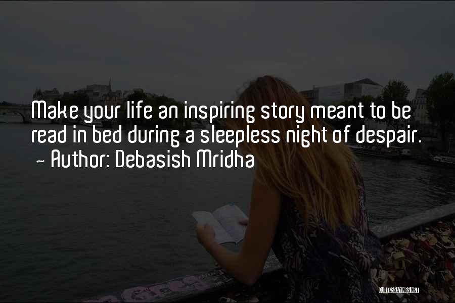 Debasish Mridha Quotes: Make Your Life An Inspiring Story Meant To Be Read In Bed During A Sleepless Night Of Despair.