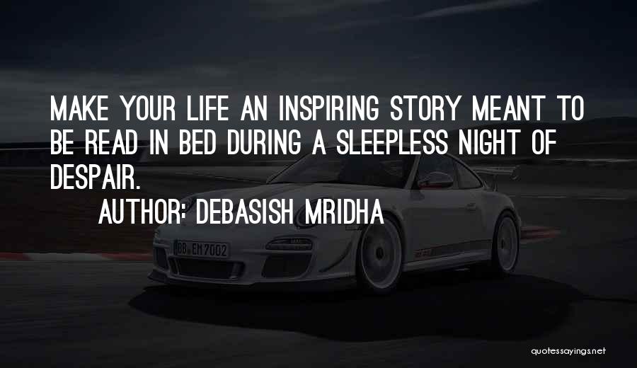 Debasish Mridha Quotes: Make Your Life An Inspiring Story Meant To Be Read In Bed During A Sleepless Night Of Despair.