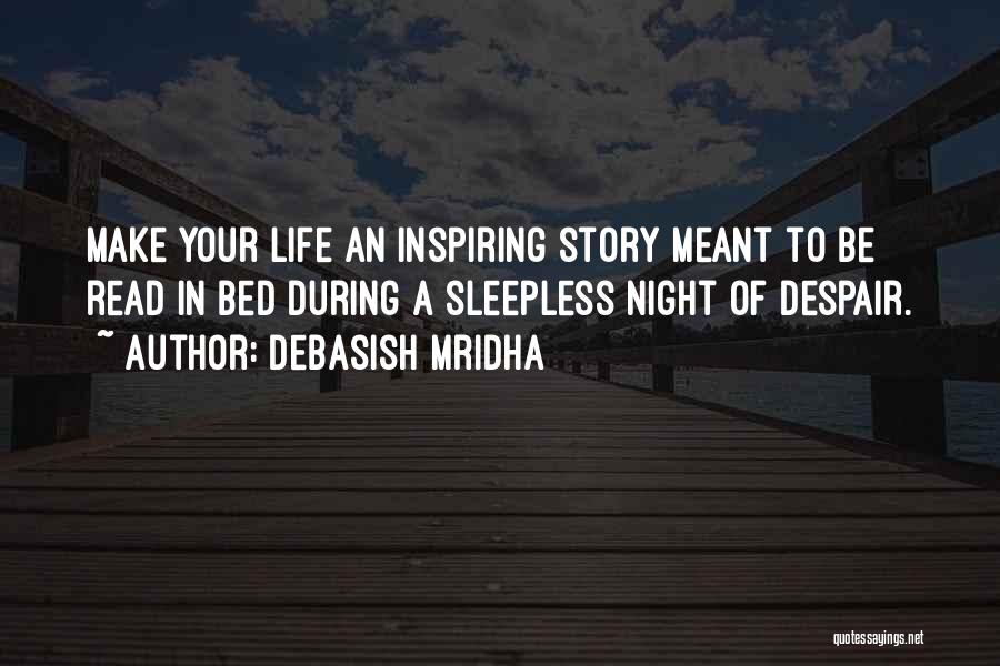 Debasish Mridha Quotes: Make Your Life An Inspiring Story Meant To Be Read In Bed During A Sleepless Night Of Despair.