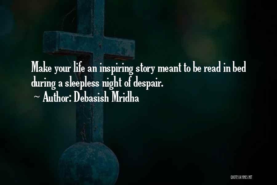 Debasish Mridha Quotes: Make Your Life An Inspiring Story Meant To Be Read In Bed During A Sleepless Night Of Despair.