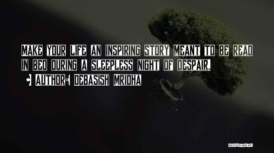 Debasish Mridha Quotes: Make Your Life An Inspiring Story Meant To Be Read In Bed During A Sleepless Night Of Despair.